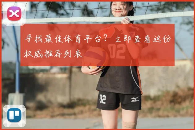 寻找最佳体育平台?立即查看这份权威推荐列表
