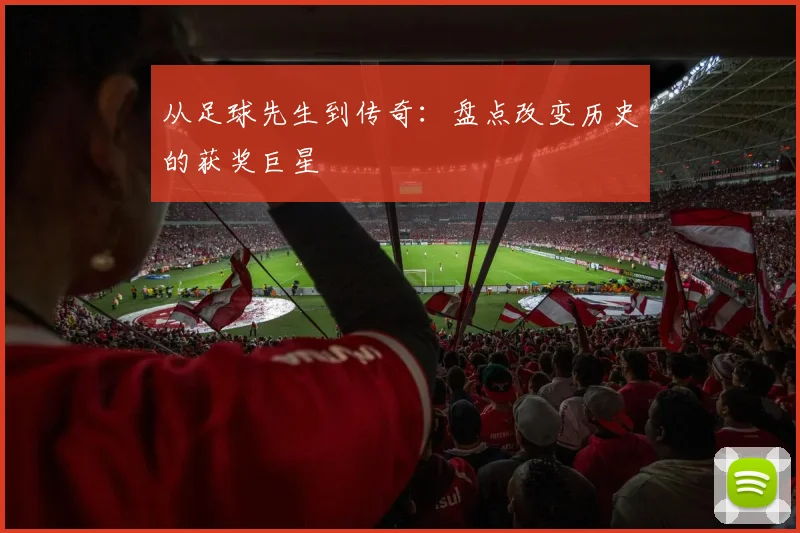 从足球先生到传奇：盘点改变历史的获奖巨星
