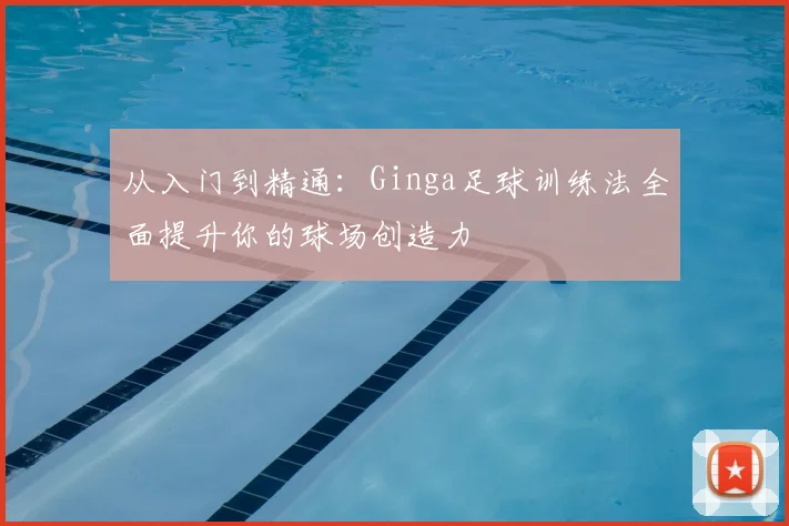 从入门到精通:Ginga足球训练法全面提升你的球场创造力
