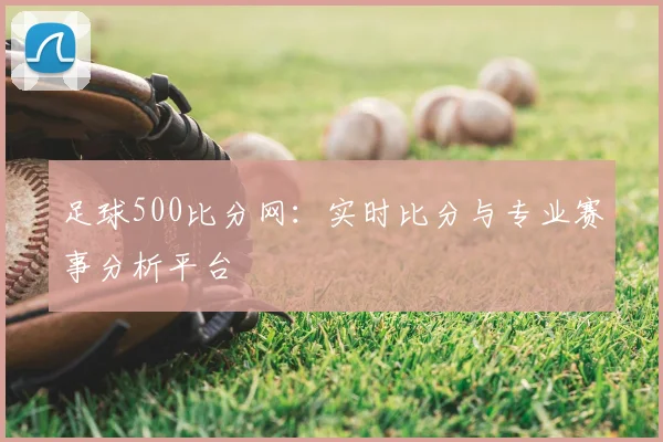 足球500比分网：实时比分与专业赛事分析平台