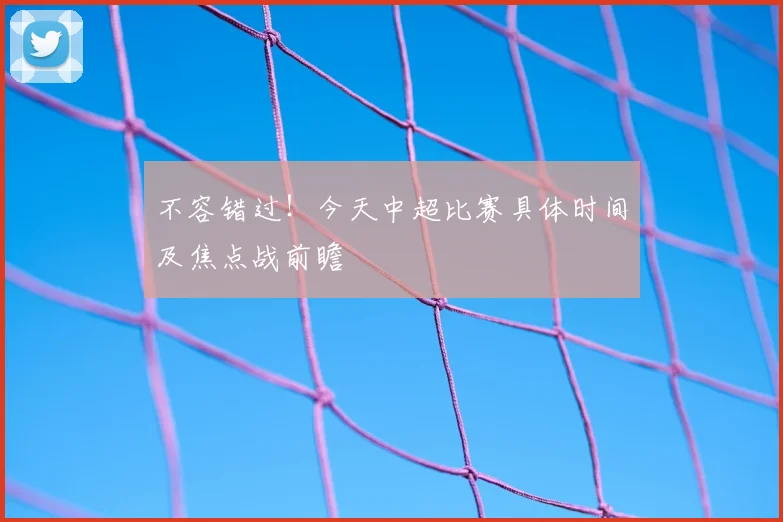 不容错过！今天中超比赛具体时间及焦点战前瞻