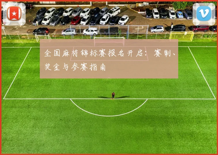 全国麻将锦标赛报名开启:赛制、奖金与参赛指南