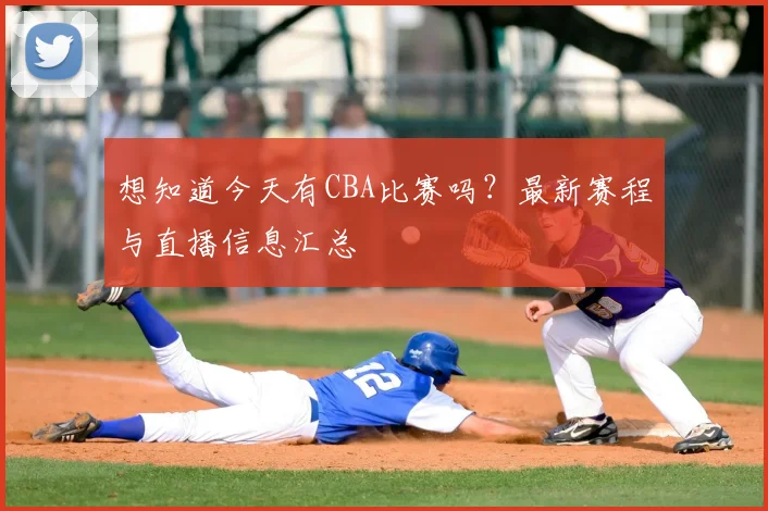 想知道今天有CBA比赛吗？最新赛程与直播信息汇总
