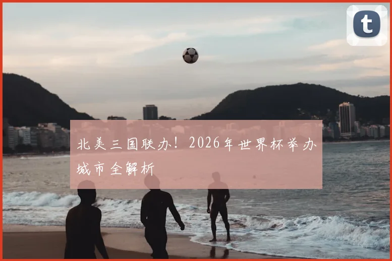 北美三国联办!2026年世界杯举办城市全解析