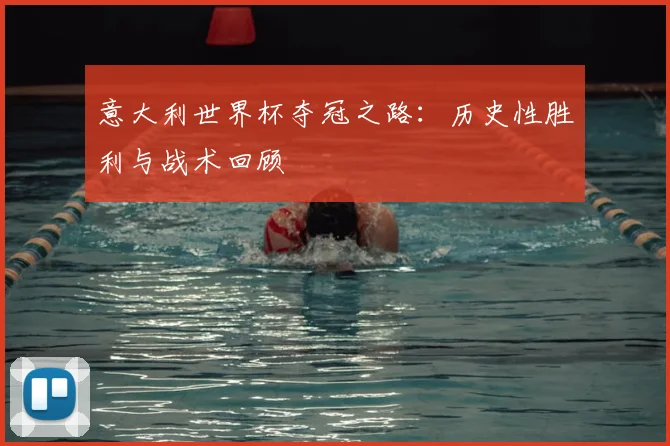 意大利世界杯夺冠之路：历史性胜利与战术回顾