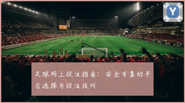 足球网上投注指南：安全可靠的平台选择与投注技巧