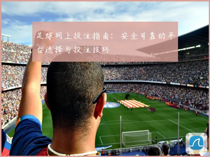 足球网上投注指南：安全可靠的平台选择与投注技巧