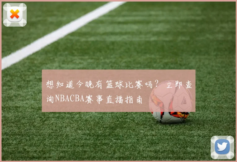 想知道今晚有篮球比赛吗?立即查询NBACBA赛事直播指南