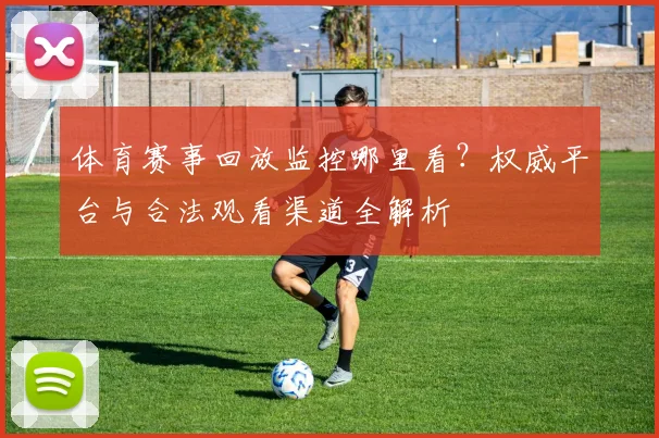体育赛事回放监控哪里看?权威平台与合法观看渠道全解析